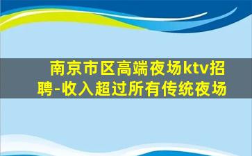 南京市区高端夜场ktv招聘-收入超过所有传统夜场