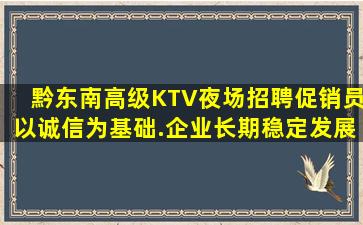 黔东南高级KTV夜场招聘促销员以诚信为基础.企业长期稳定发展